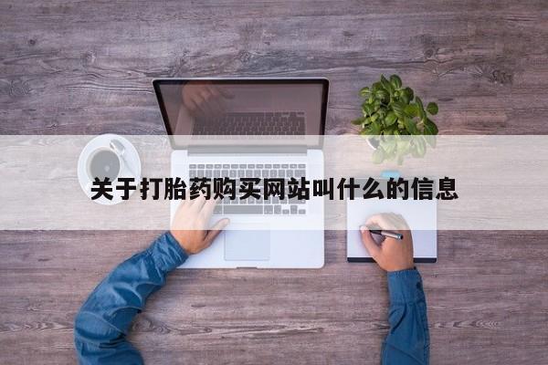 流产药网上购买关于打胎药购买网站叫什么的信息