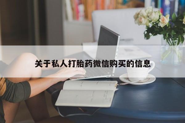 流产药网上购买关于私人打胎药微信购买的信息