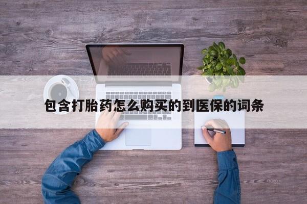 流产药网上购买包含打胎药怎么购买的到医保的词条
