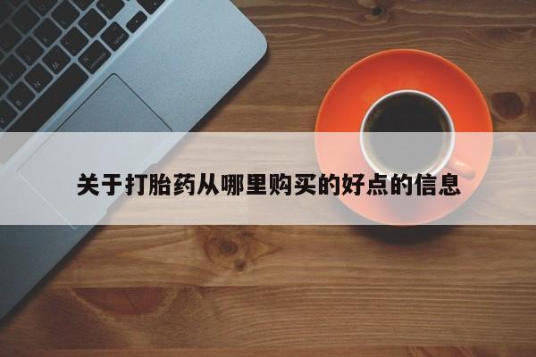 流产药网上购买关于打胎药从哪里购买的好点的信息