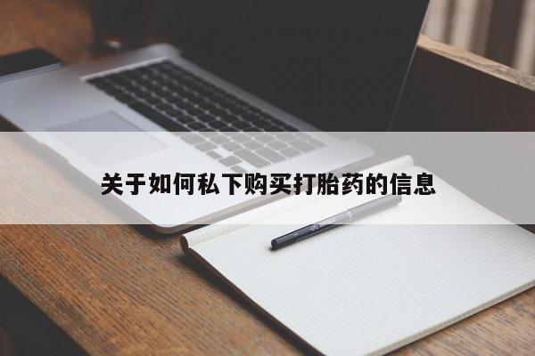 流产药网上购买关于如何私下购买打胎药的信息