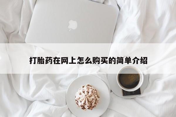 流产药网上购买打胎药在网上怎么购买的简单介绍
