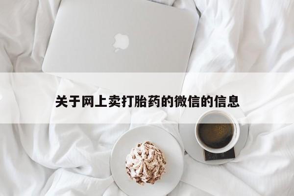 流产药网上购买关于网上卖打胎药的微信的信息