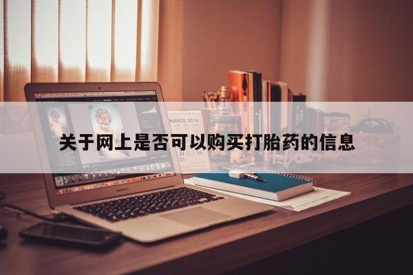 流产药网上购买关于网上是否可以购买打胎药的信息