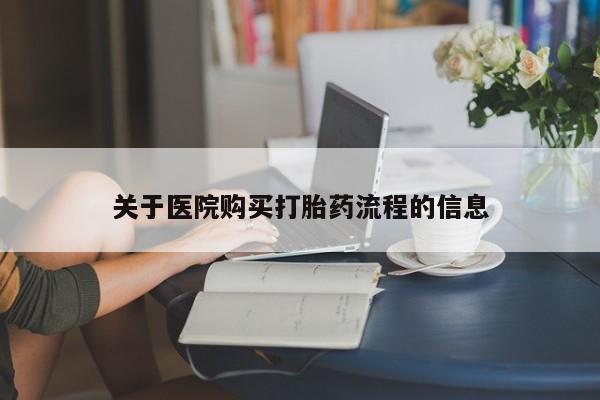 流产药网上购买关于医院购买打胎药流程的信息