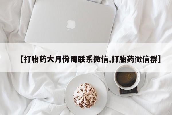 流产药网上购买【打胎药大月份用联系微信,打胎药微信群】