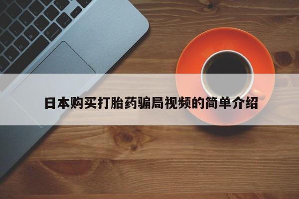 流产药网上购买日本购买打胎药骗局视频的简单介绍