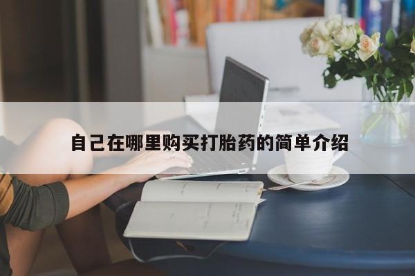 流产药网上购买自己在哪里购买打胎药的简单介绍