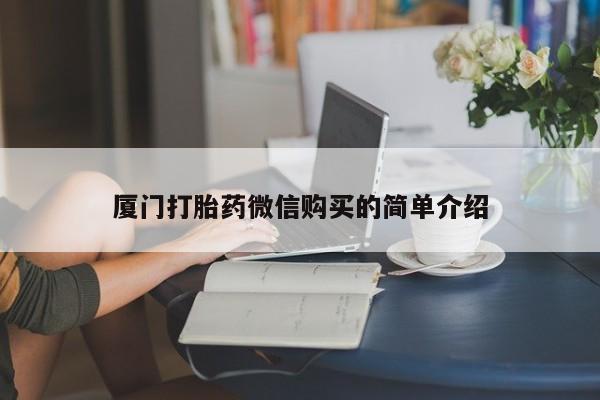 流产药网上购买厦门打胎药微信购买的简单介绍