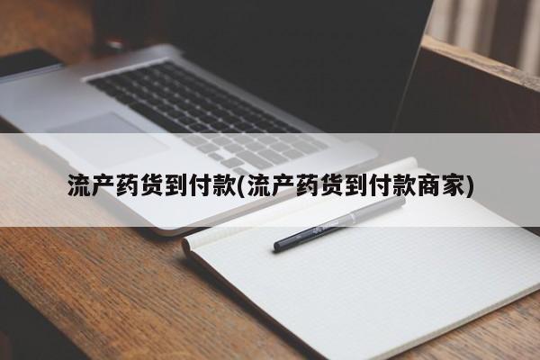 流产药网上购买流产药货到付款(流产药货到付款商家)