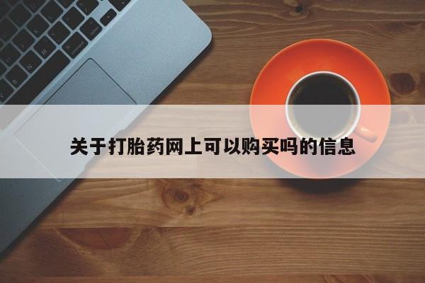 流产药网上购买关于打胎药网上可以购买吗的信息