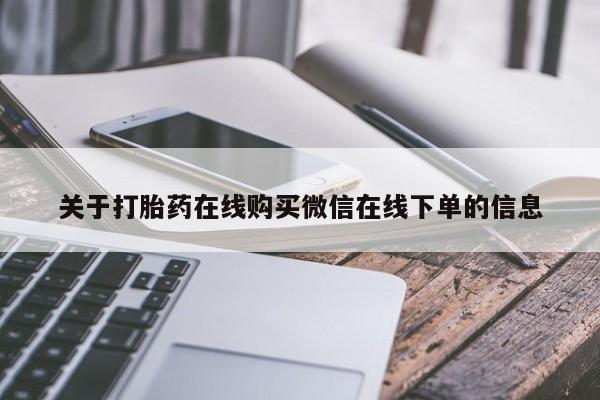 流产药网上购买关于打胎药在线购买微信在线下单的信息