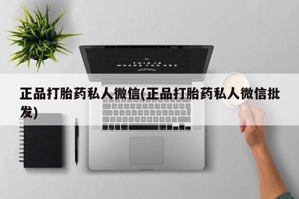 流产药网上购买正品打胎药私人微信(正品打胎药私人微信批发)