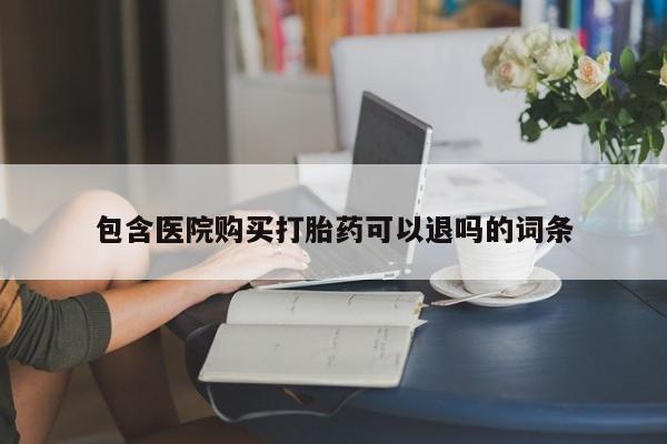 流产药网上购买包含医院购买打胎药可以退吗的词条