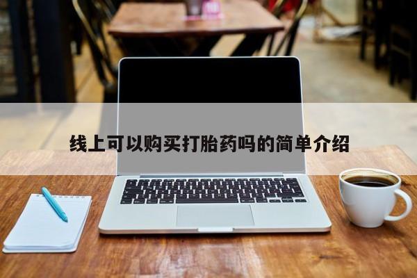 流产药网上购买线上可以购买打胎药吗的简单介绍