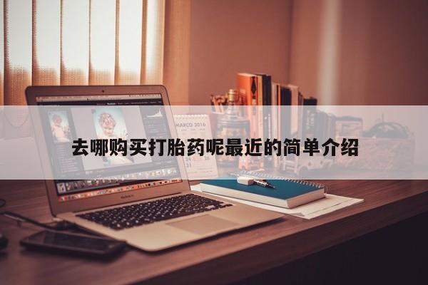 流产药网上购买去哪购买打胎药呢最近的简单介绍