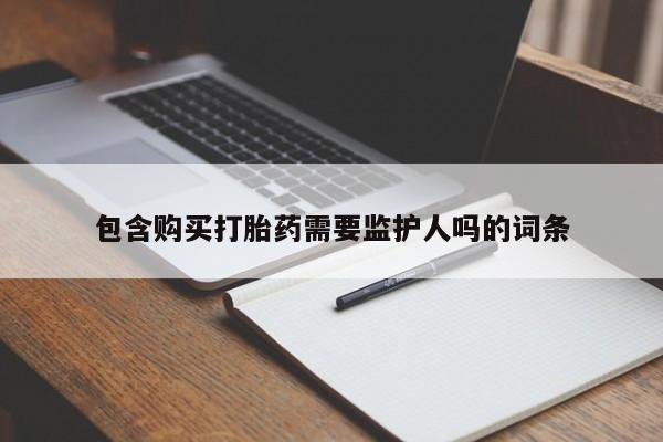 流产药网上购买包含购买打胎药需要监护人吗的词条