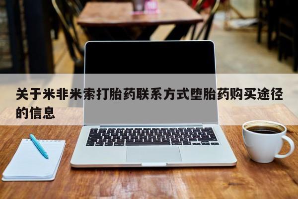 流产药网上购买关于米非米索打胎药联系方式堕胎药购买途径的信息