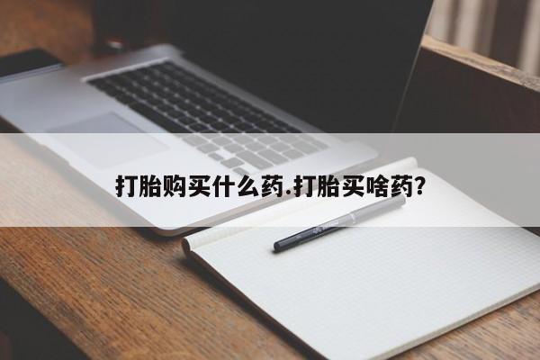 流产药网上购买打胎购买什么药.打胎买啥药？